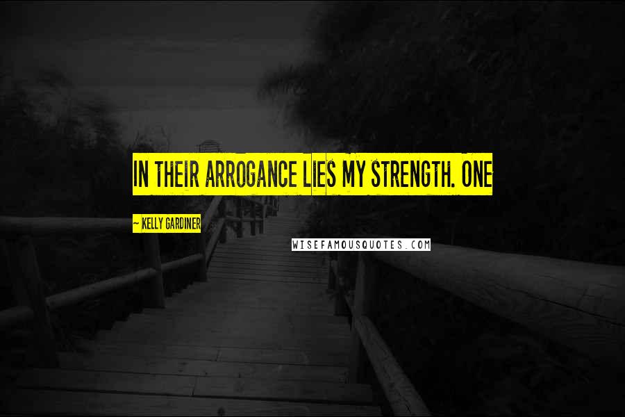 Kelly Gardiner Quotes: In their arrogance lies my strength. One