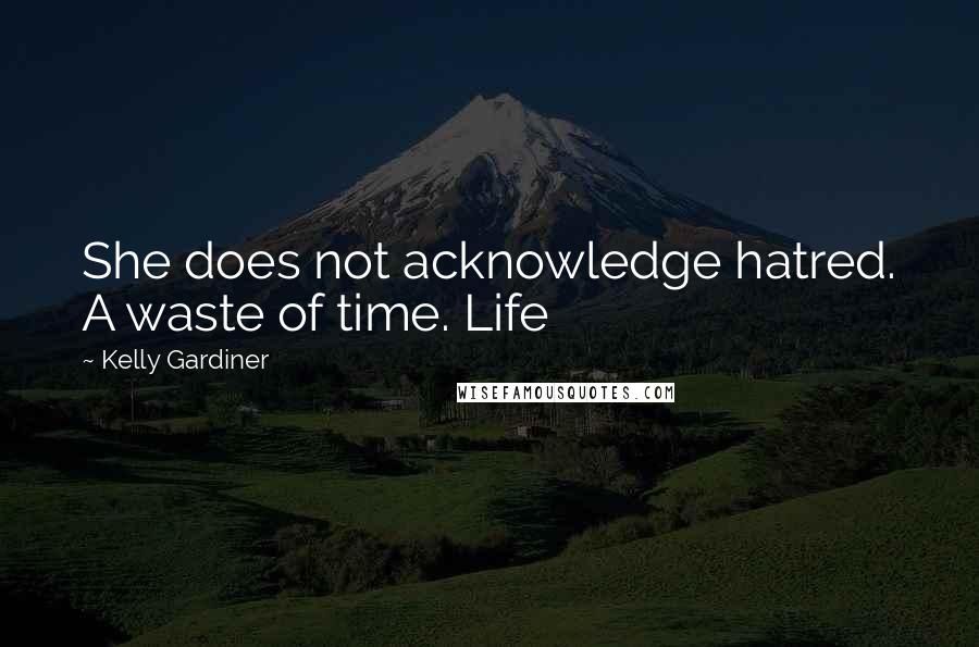 Kelly Gardiner Quotes: She does not acknowledge hatred. A waste of time. Life