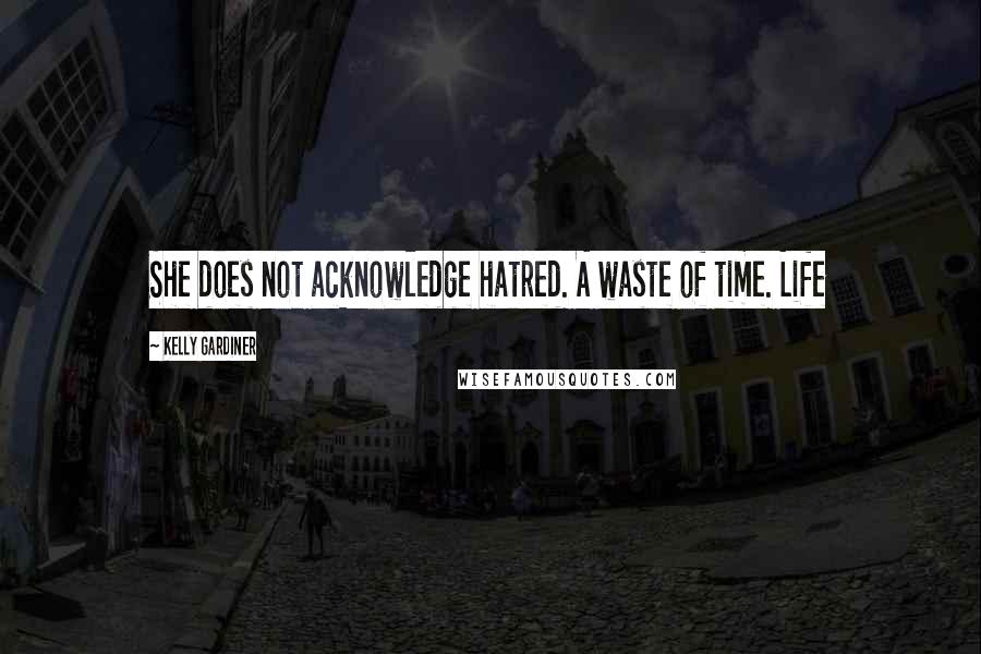 Kelly Gardiner Quotes: She does not acknowledge hatred. A waste of time. Life