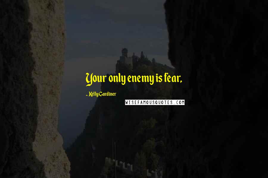 Kelly Gardiner Quotes: Your only enemy is fear,