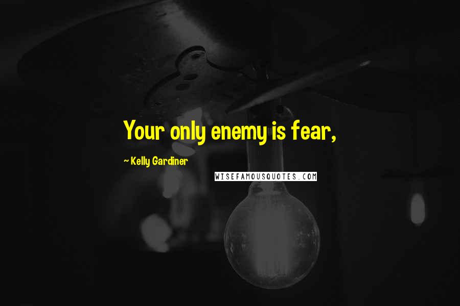 Kelly Gardiner Quotes: Your only enemy is fear,