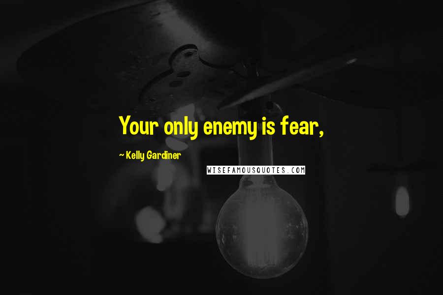 Kelly Gardiner Quotes: Your only enemy is fear,