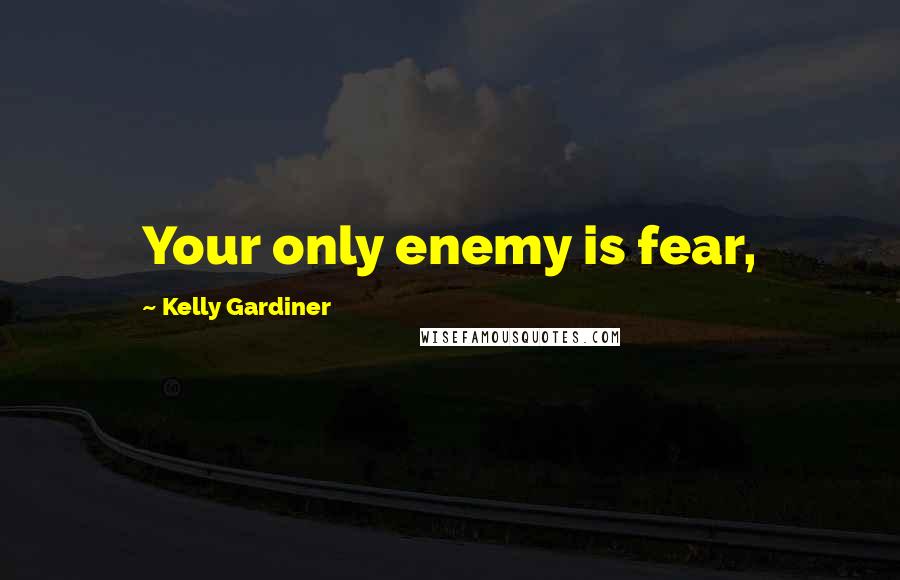 Kelly Gardiner Quotes: Your only enemy is fear,