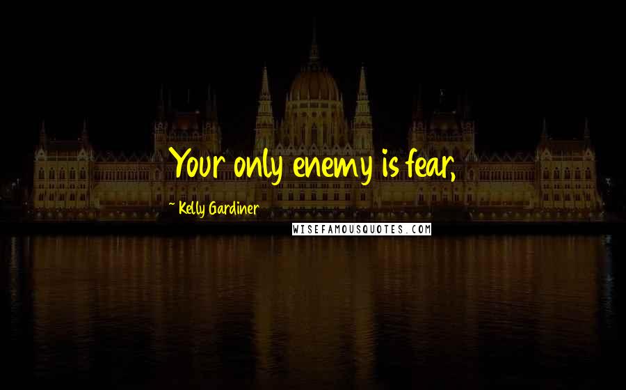 Kelly Gardiner Quotes: Your only enemy is fear,