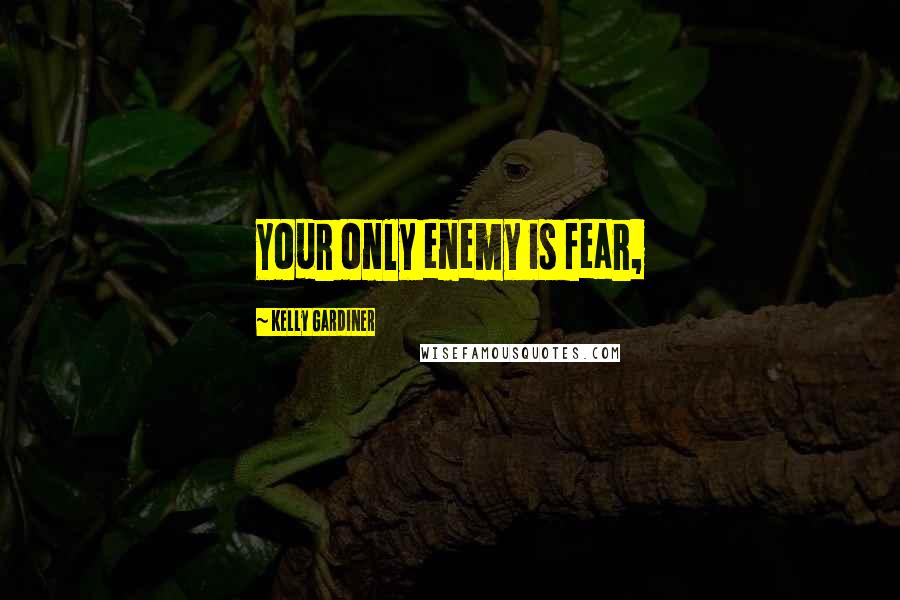 Kelly Gardiner Quotes: Your only enemy is fear,