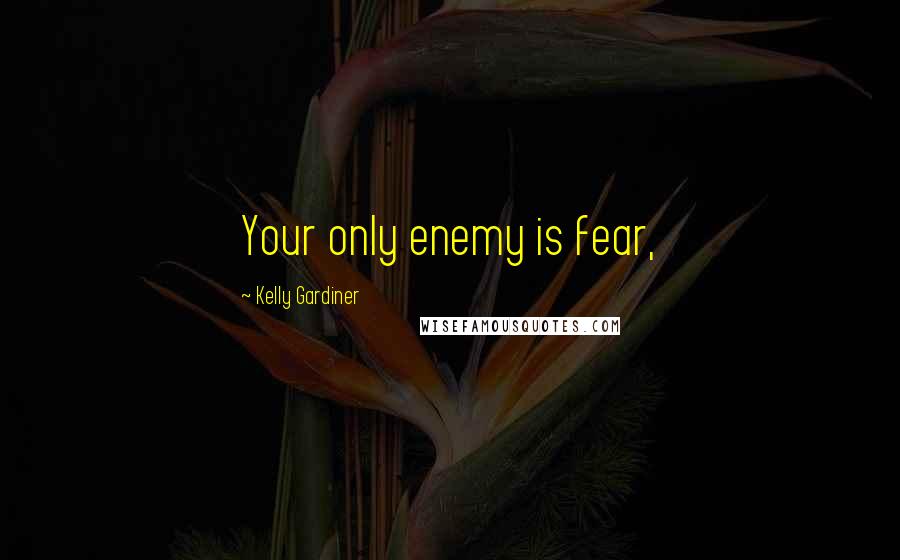 Kelly Gardiner Quotes: Your only enemy is fear,