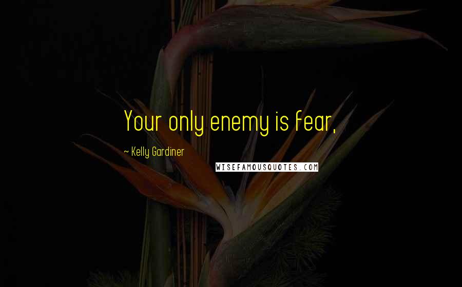 Kelly Gardiner Quotes: Your only enemy is fear,