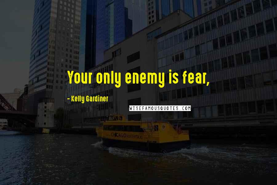 Kelly Gardiner Quotes: Your only enemy is fear,