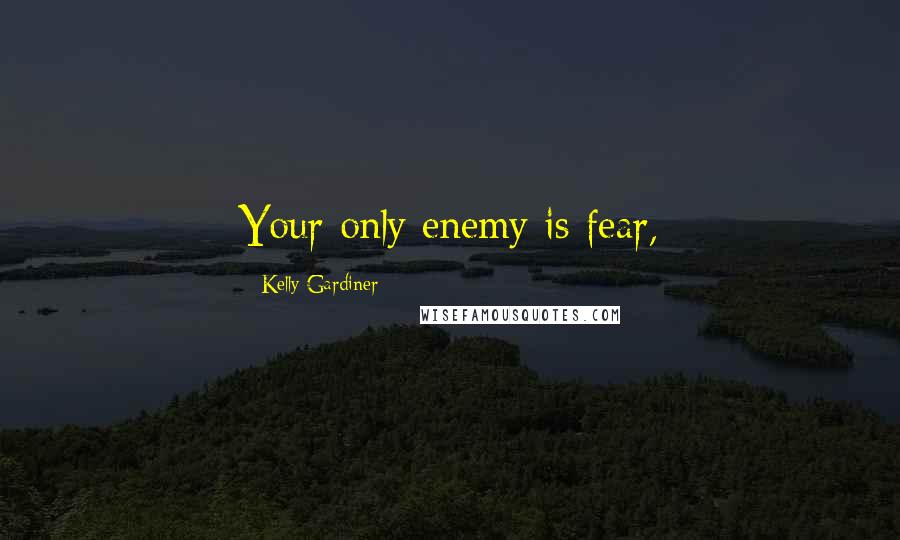 Kelly Gardiner Quotes: Your only enemy is fear,