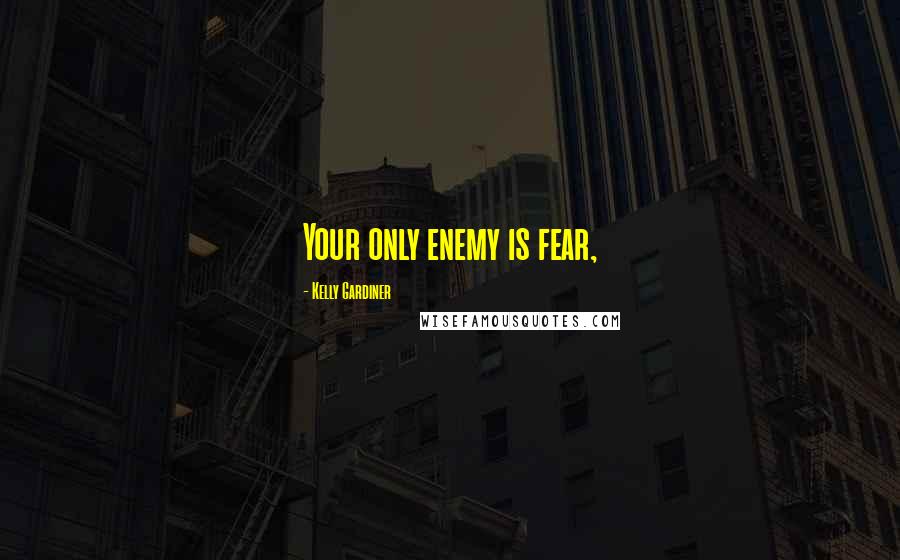 Kelly Gardiner Quotes: Your only enemy is fear,