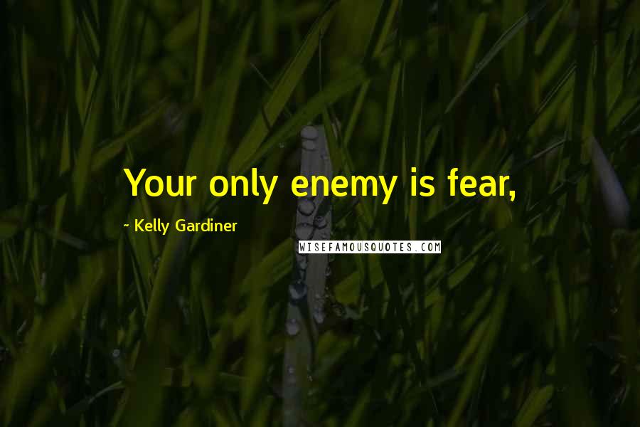 Kelly Gardiner Quotes: Your only enemy is fear,