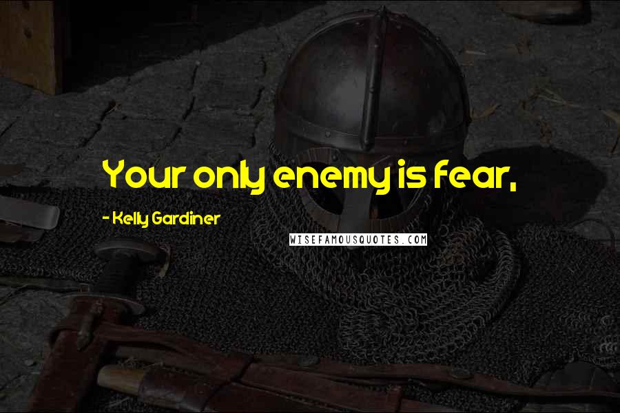 Kelly Gardiner Quotes: Your only enemy is fear,