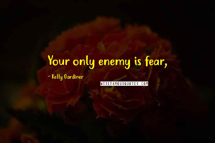 Kelly Gardiner Quotes: Your only enemy is fear,