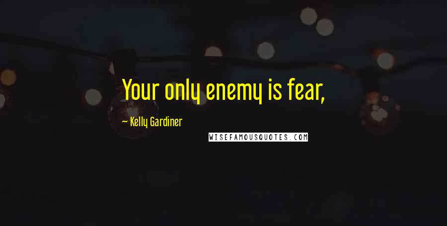 Kelly Gardiner Quotes: Your only enemy is fear,