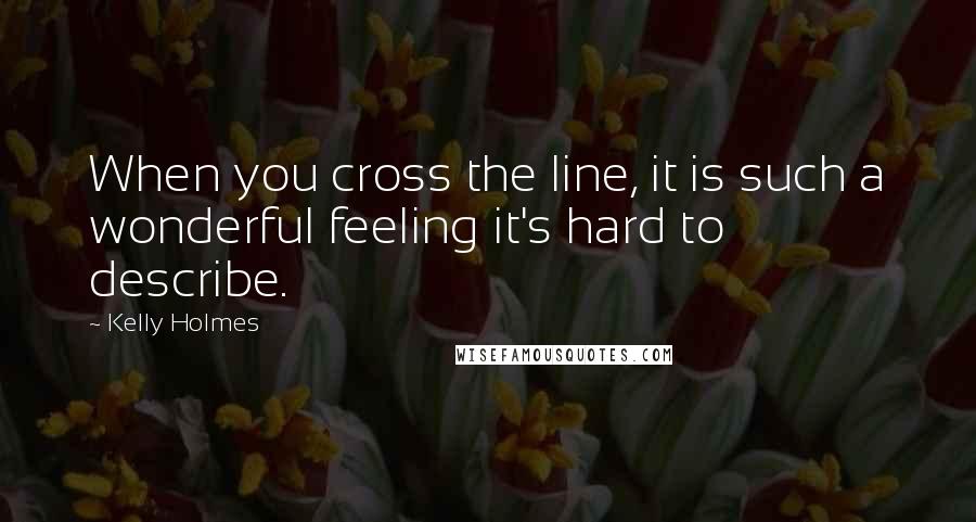 Kelly Holmes Quotes: When you cross the line, it is such a wonderful feeling it's hard to describe.