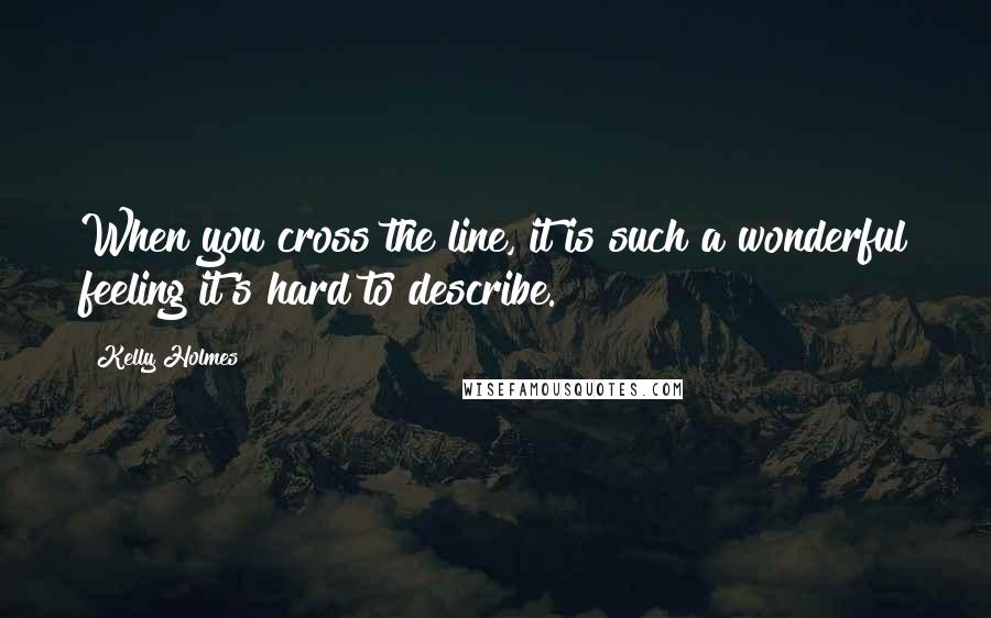 Kelly Holmes Quotes: When you cross the line, it is such a wonderful feeling it's hard to describe.