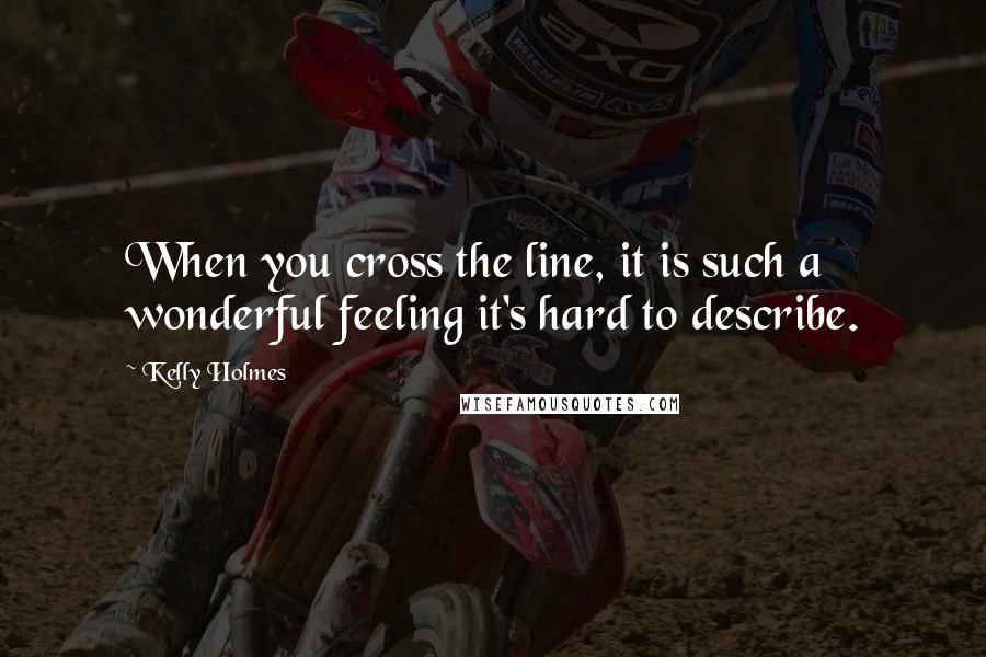 Kelly Holmes Quotes: When you cross the line, it is such a wonderful feeling it's hard to describe.