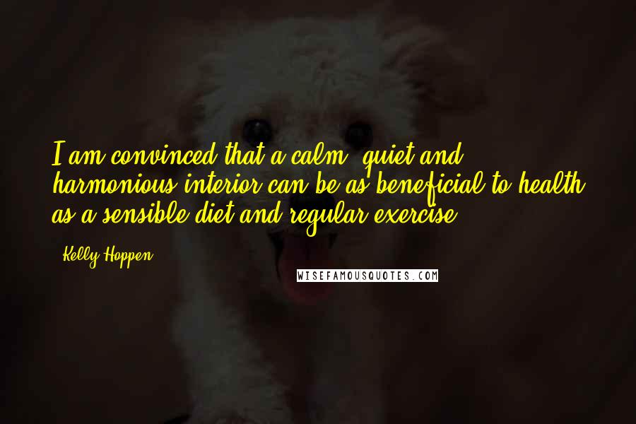 Kelly Hoppen Quotes: I am convinced that a calm, quiet and harmonious interior can be as beneficial to health as a sensible diet and regular exercise