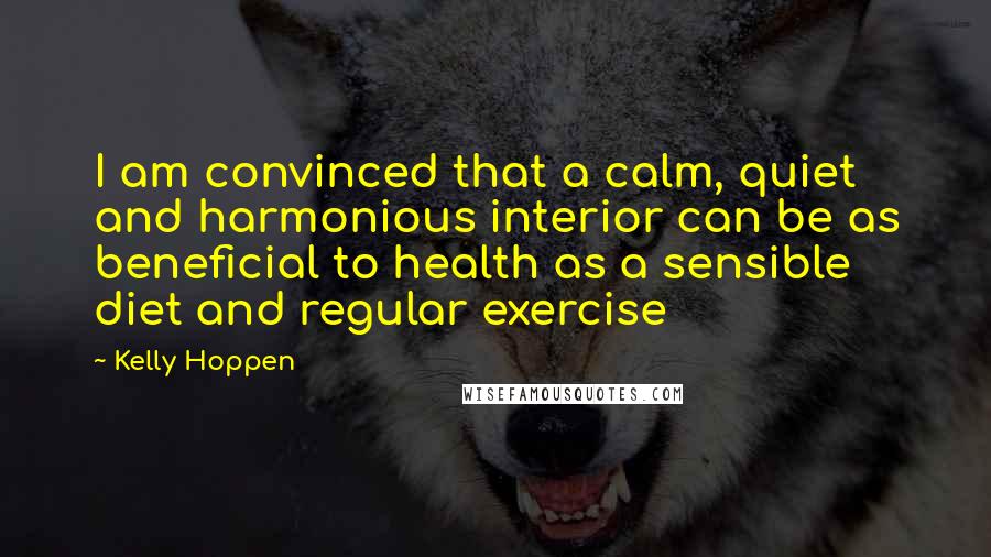 Kelly Hoppen Quotes: I am convinced that a calm, quiet and harmonious interior can be as beneficial to health as a sensible diet and regular exercise