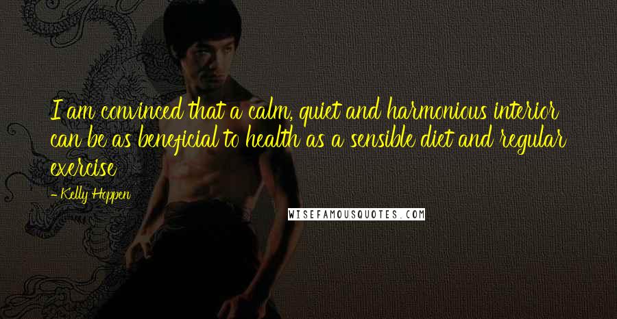 Kelly Hoppen Quotes: I am convinced that a calm, quiet and harmonious interior can be as beneficial to health as a sensible diet and regular exercise