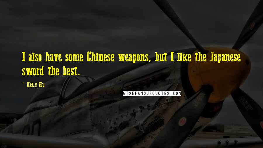 Kelly Hu Quotes: I also have some Chinese weapons, but I like the Japanese sword the best.