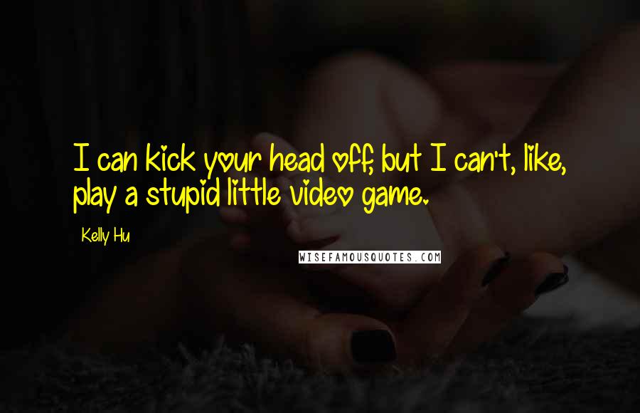 Kelly Hu Quotes: I can kick your head off, but I can't, like, play a stupid little video game.
