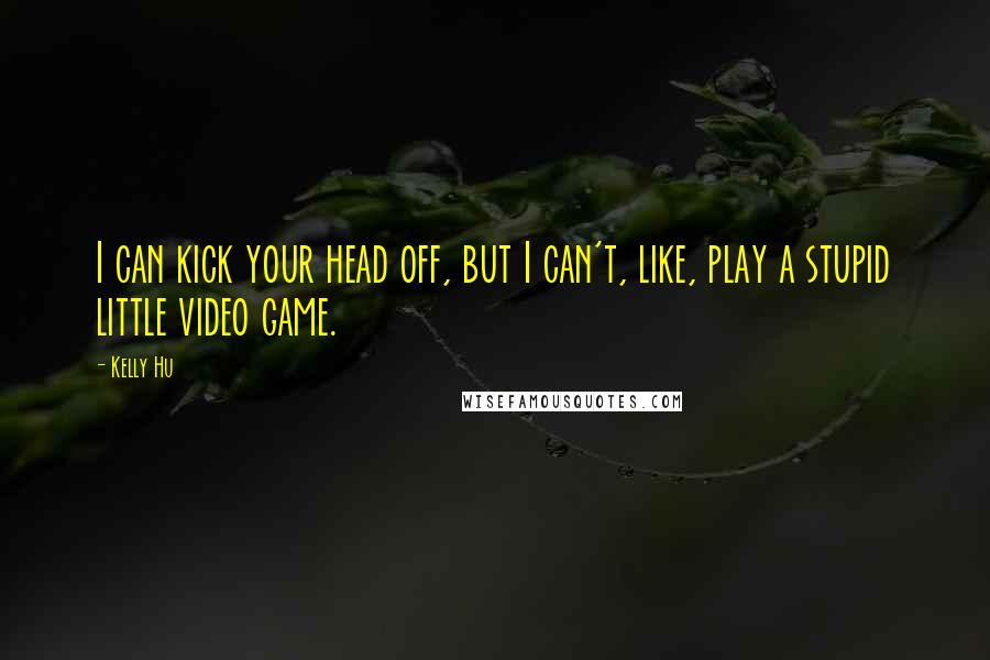 Kelly Hu Quotes: I can kick your head off, but I can't, like, play a stupid little video game.