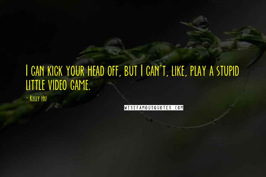 Kelly Hu Quotes: I can kick your head off, but I can't, like, play a stupid little video game.