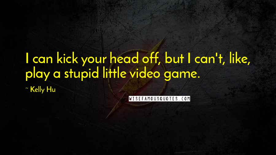 Kelly Hu Quotes: I can kick your head off, but I can't, like, play a stupid little video game.