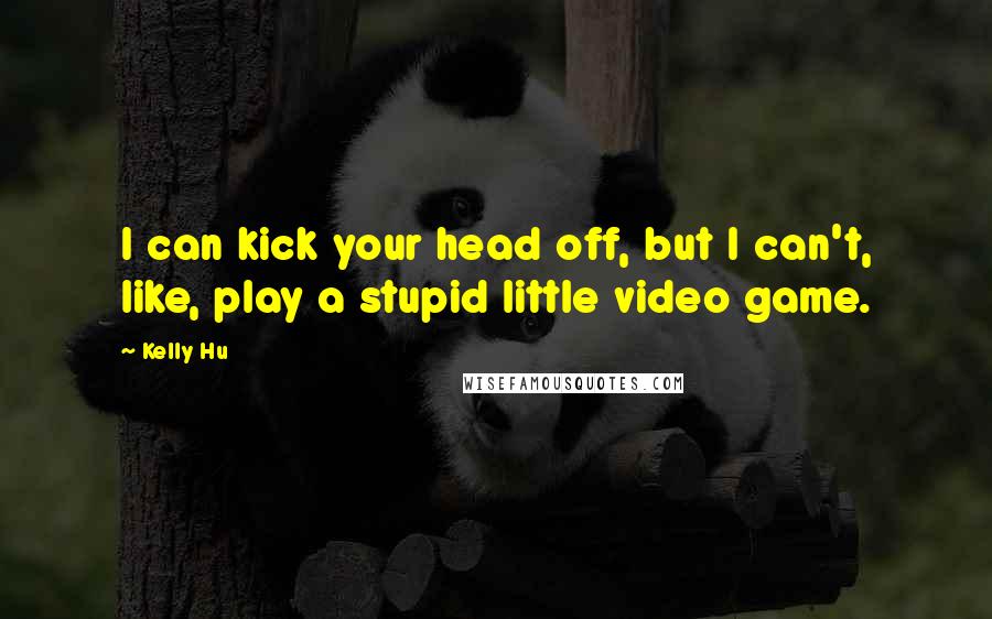 Kelly Hu Quotes: I can kick your head off, but I can't, like, play a stupid little video game.