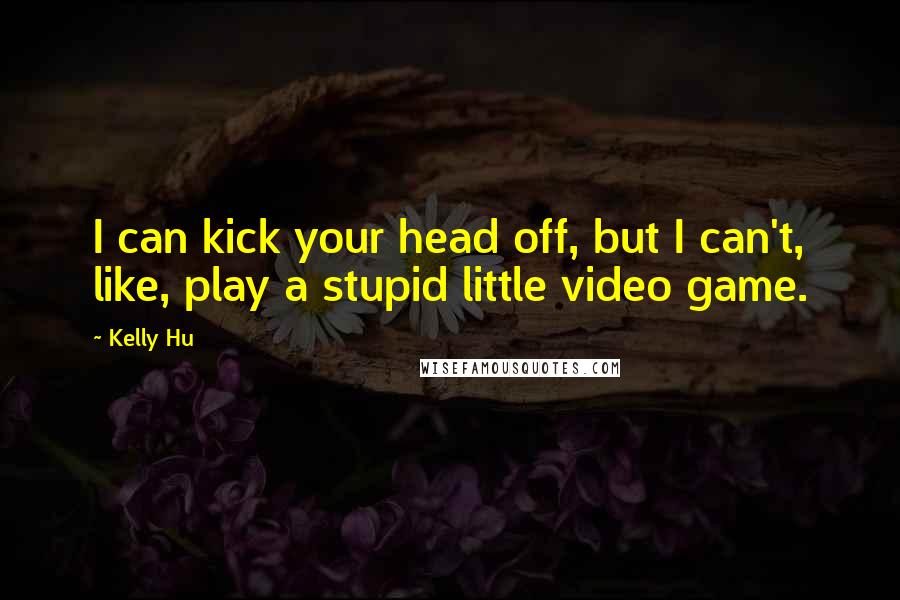 Kelly Hu Quotes: I can kick your head off, but I can't, like, play a stupid little video game.