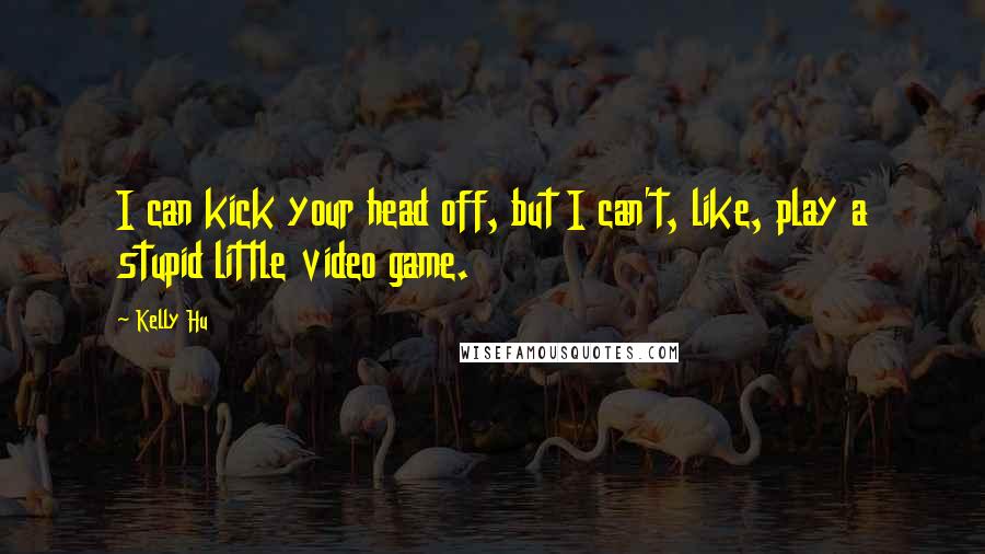 Kelly Hu Quotes: I can kick your head off, but I can't, like, play a stupid little video game.