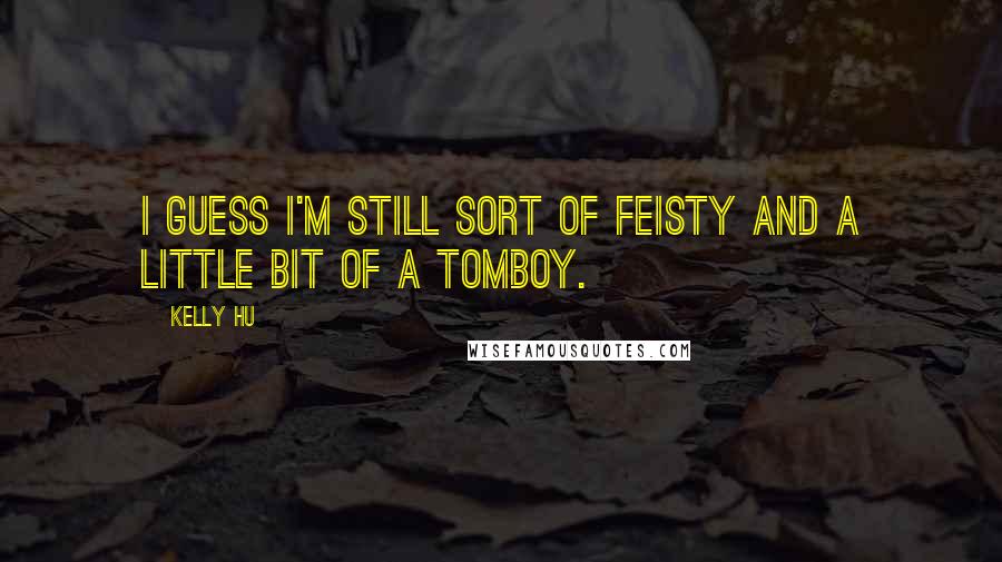 Kelly Hu Quotes: I guess I'm still sort of feisty and a little bit of a tomboy.