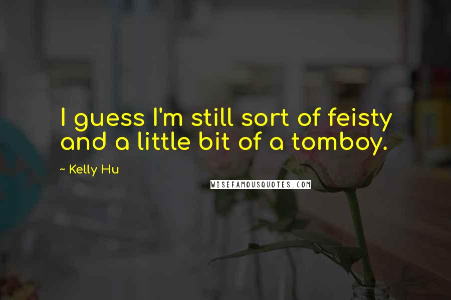 Kelly Hu Quotes: I guess I'm still sort of feisty and a little bit of a tomboy.