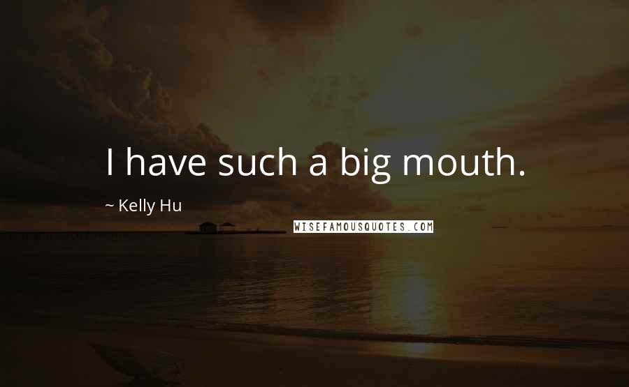 Kelly Hu Quotes: I have such a big mouth.