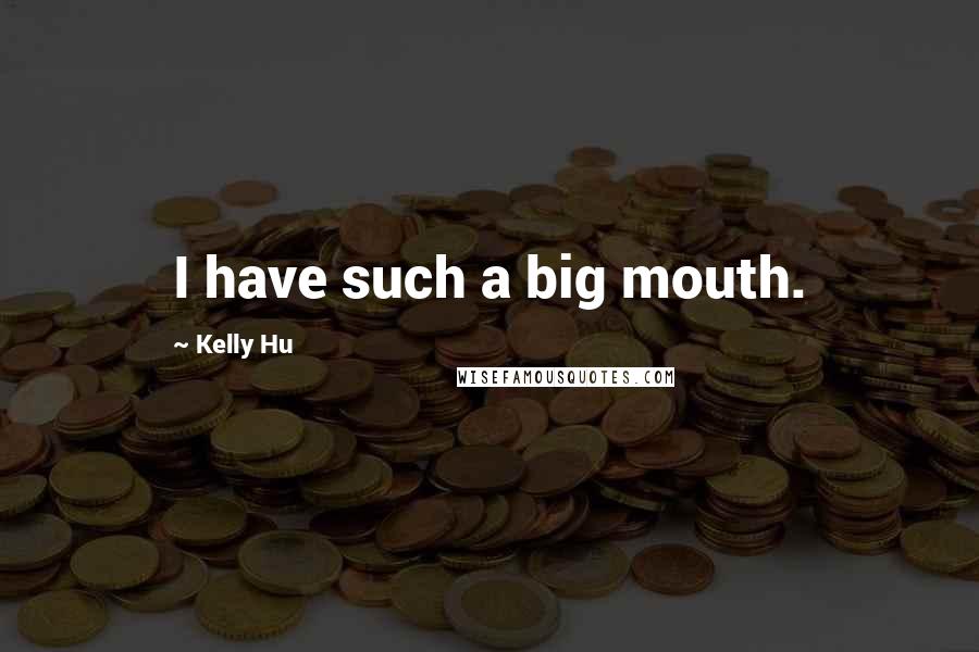 Kelly Hu Quotes: I have such a big mouth.