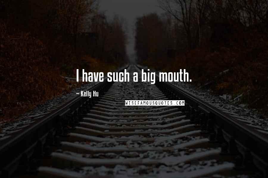 Kelly Hu Quotes: I have such a big mouth.