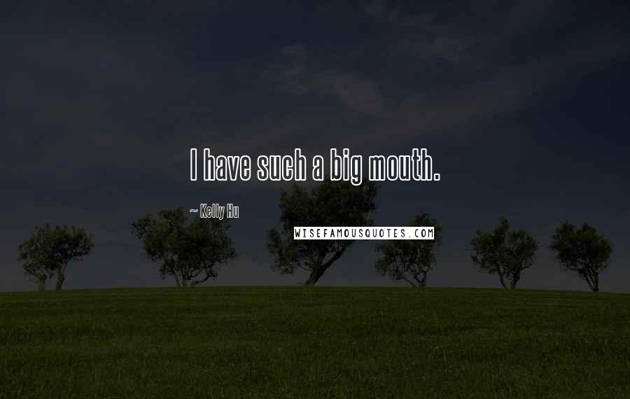 Kelly Hu Quotes: I have such a big mouth.