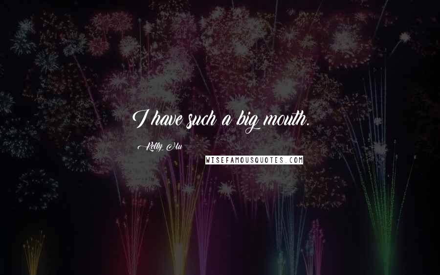 Kelly Hu Quotes: I have such a big mouth.