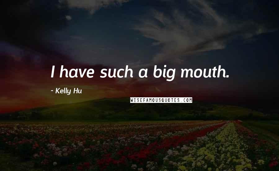 Kelly Hu Quotes: I have such a big mouth.
