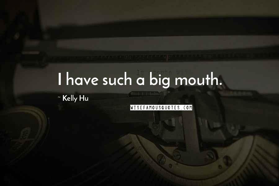 Kelly Hu Quotes: I have such a big mouth.