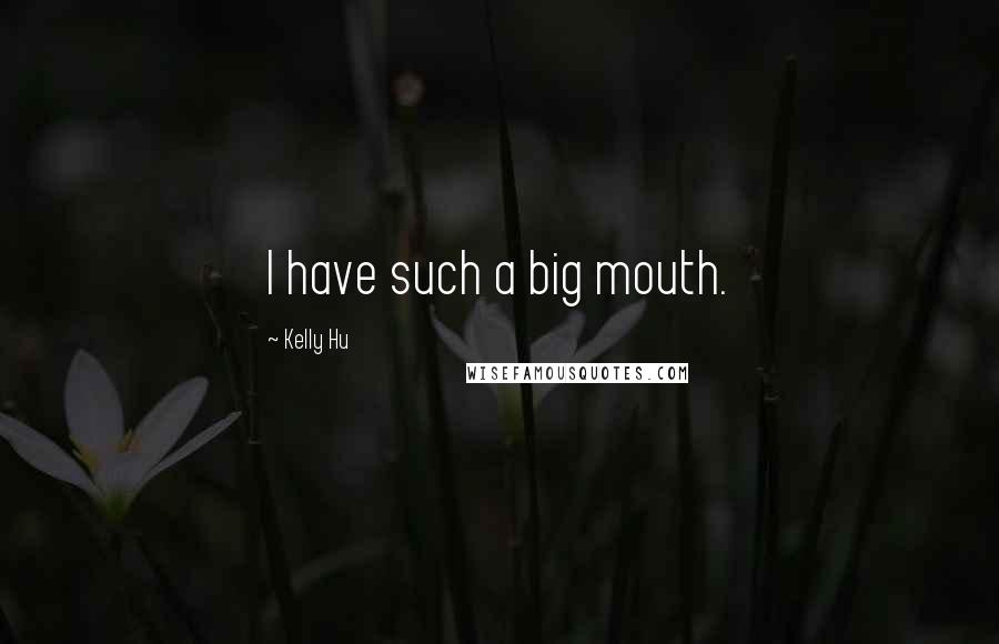 Kelly Hu Quotes: I have such a big mouth.