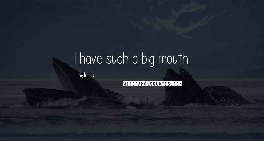 Kelly Hu Quotes: I have such a big mouth.