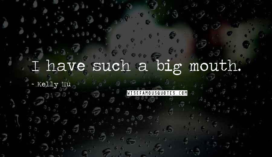 Kelly Hu Quotes: I have such a big mouth.