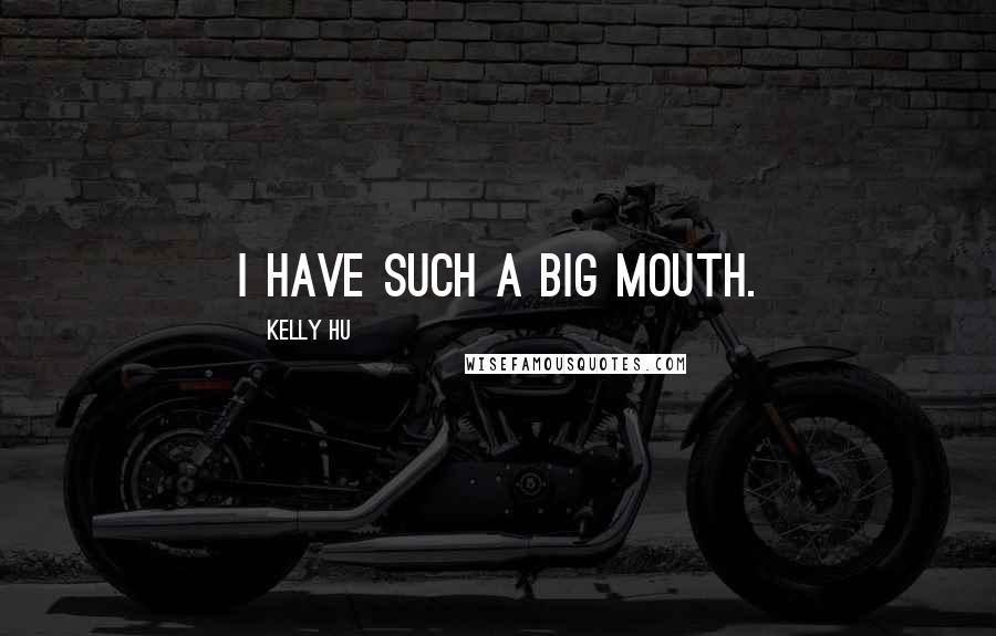 Kelly Hu Quotes: I have such a big mouth.