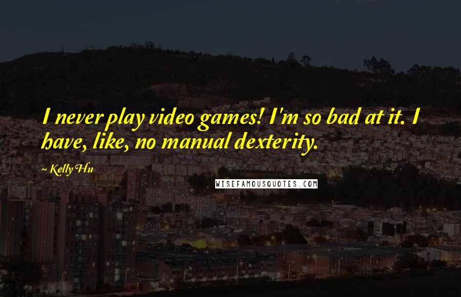 Kelly Hu Quotes: I never play video games! I'm so bad at it. I have, like, no manual dexterity.