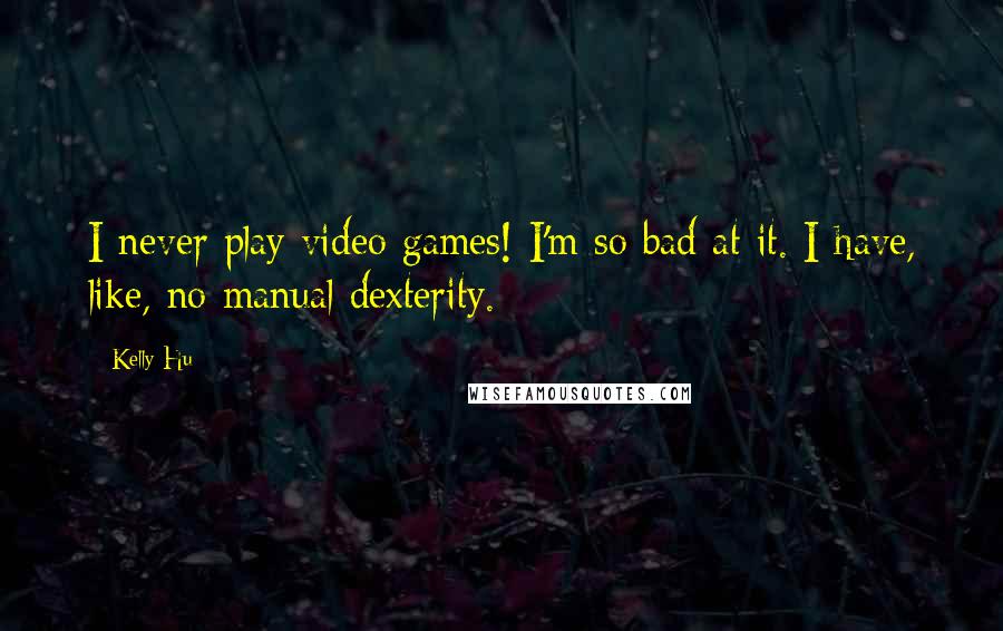 Kelly Hu Quotes: I never play video games! I'm so bad at it. I have, like, no manual dexterity.