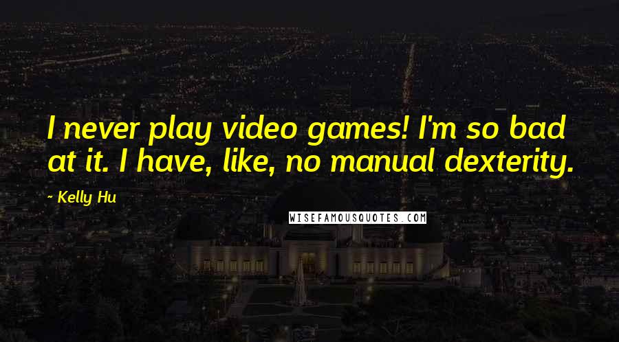 Kelly Hu Quotes: I never play video games! I'm so bad at it. I have, like, no manual dexterity.