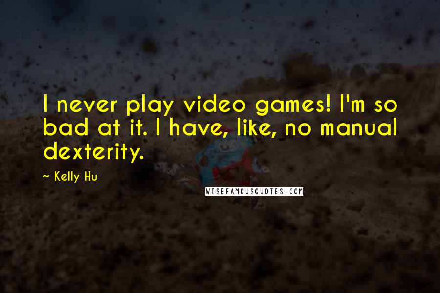 Kelly Hu Quotes: I never play video games! I'm so bad at it. I have, like, no manual dexterity.