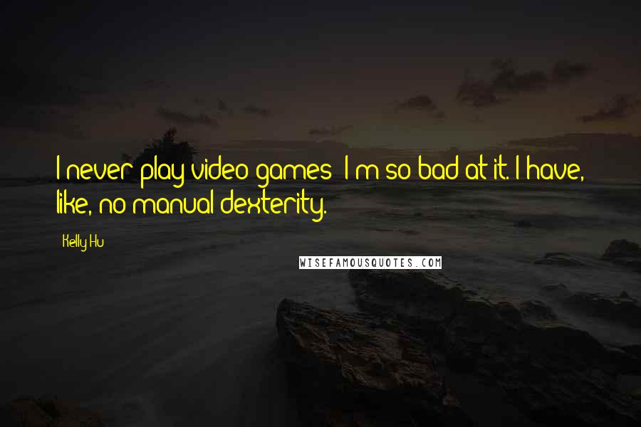 Kelly Hu Quotes: I never play video games! I'm so bad at it. I have, like, no manual dexterity.